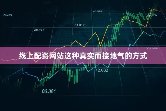 线上配资网站这种真实而接地气的方式