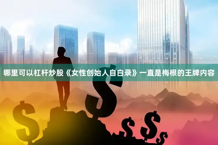 哪里可以杠杆炒股《女性创始人自白录》一直是梅根的王牌内容