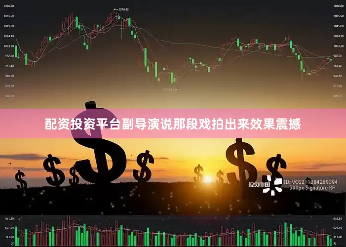 配资投资平台副导演说那段戏拍出来效果震撼