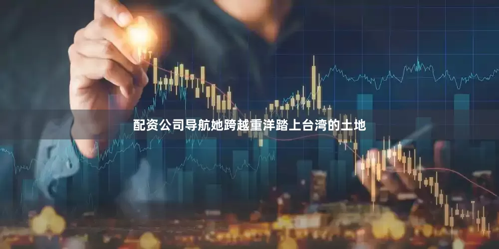 配资公司导航她跨越重洋踏上台湾的土地