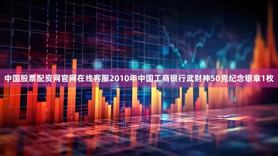 中国股票配资网官网在线客服2010年中国工商银行武财神50克纪念银章1枚
