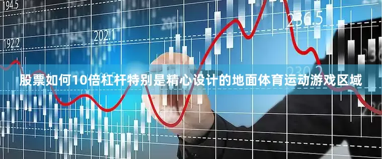 股票如何10倍杠杆特别是精心设计的地面体育运动游戏区域