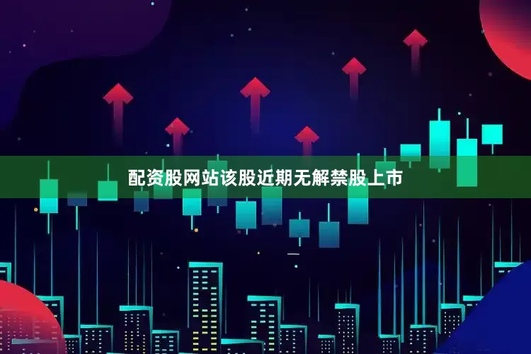 配资股网站该股近期无解禁股上市
