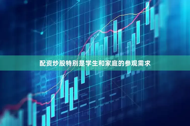 配资炒股特别是学生和家庭的参观需求