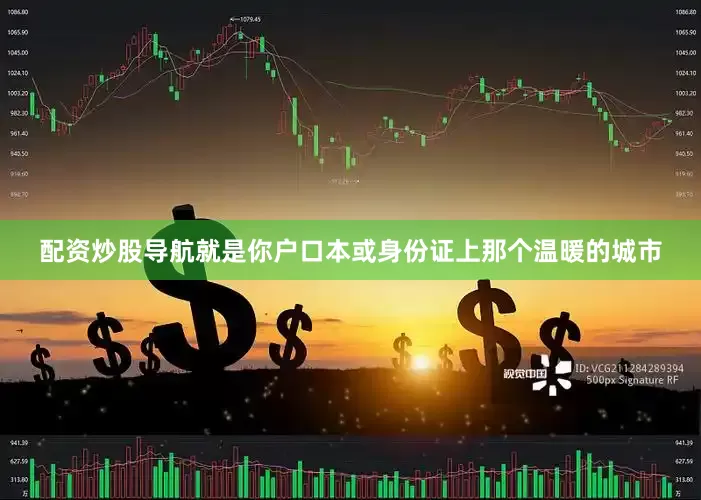 配资炒股导航就是你户口本或身份证上那个温暖的城市