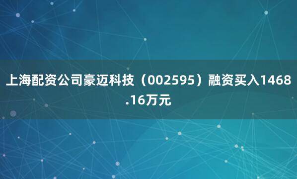 上海配资公司豪迈科技（002595）融资买入1468.16万元