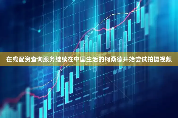 在线配资查询服务继续在中国生活的柯桑德开始尝试拍摄视频