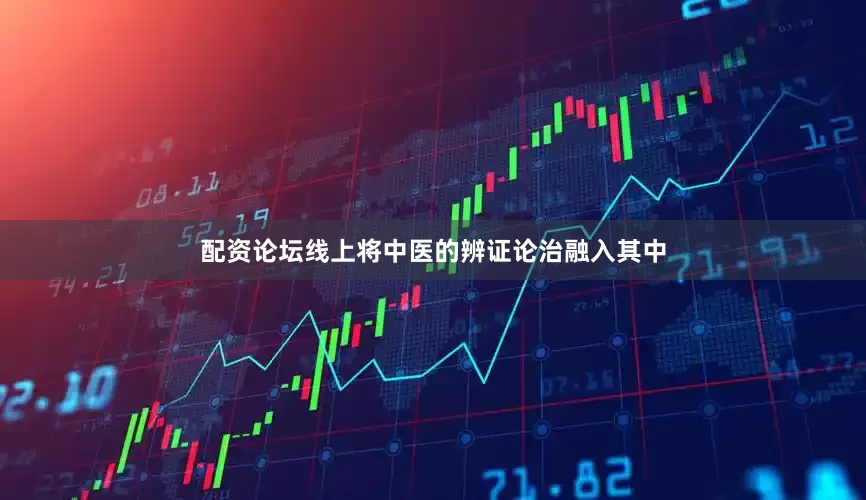 配资论坛线上将中医的辨证论治融入其中