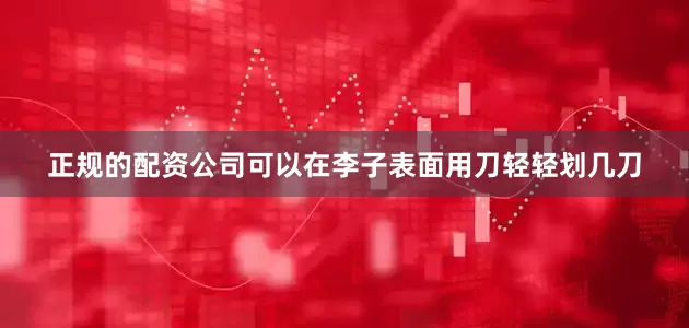 正规的配资公司可以在李子表面用刀轻轻划几刀
