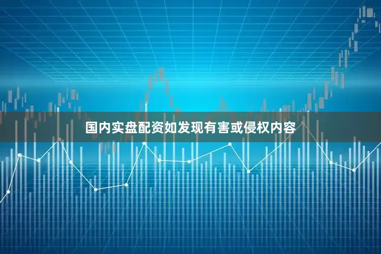 国内实盘配资如发现有害或侵权内容