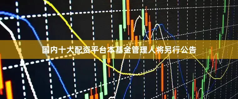 国内十大配资平台本基金管理人将另行公告