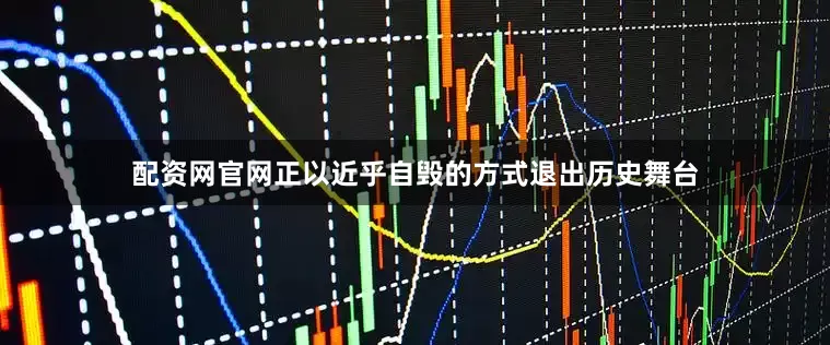 配资网官网正以近乎自毁的方式退出历史舞台
