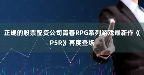 正规的股票配资公司青春RPG系列游戏最新作《P5R》再度登场
