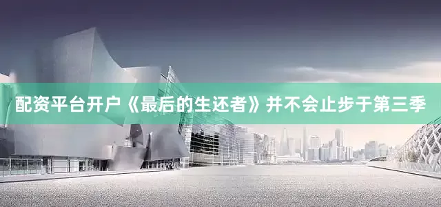 配资平台开户《最后的生还者》并不会止步于第三季