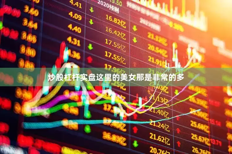 炒股杠杆实盘这里的美女那是非常的多