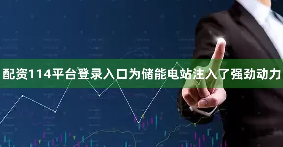 配资114平台登录入口为储能电站注入了强劲动力