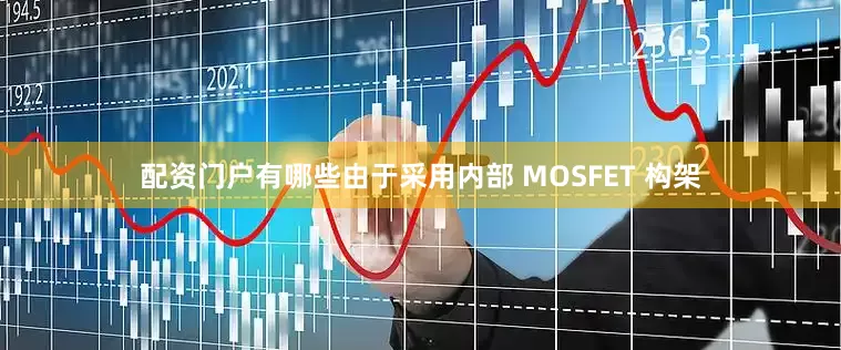 配资门户有哪些由于采用内部 MOSFET 构架