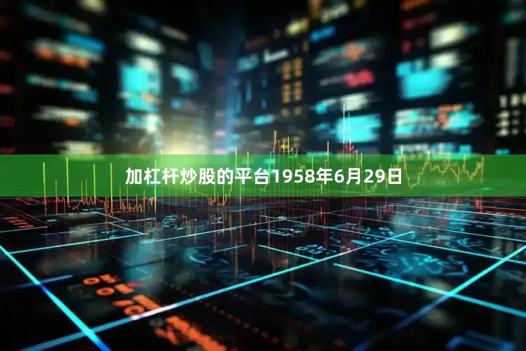 加杠杆炒股的平台1958年6月29日