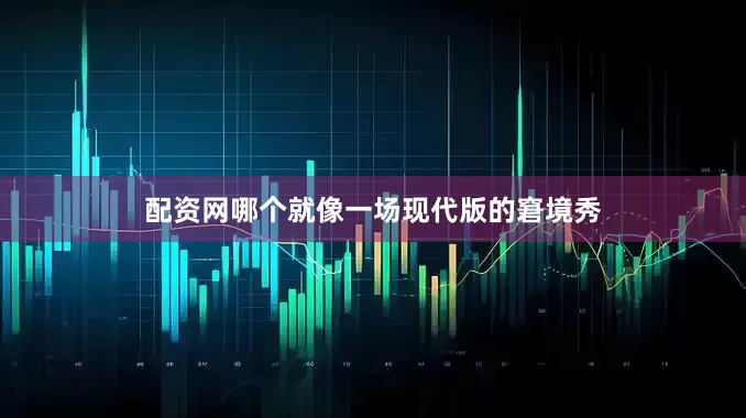 配资网哪个就像一场现代版的窘境秀
