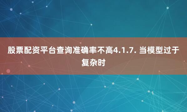 股票配资平台查询准确率不高4.1.7. 当模型过于复杂时