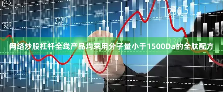 网络炒股杠杆全线产品均采用分子量小于1500Da的全肽配方