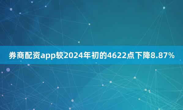 券商配资app较2024年初的4622点下降8.87%
