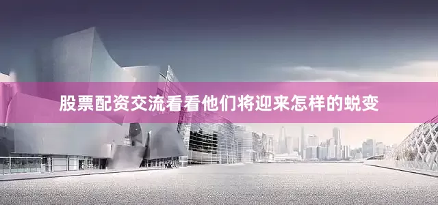 股票配资交流看看他们将迎来怎样的蜕变
