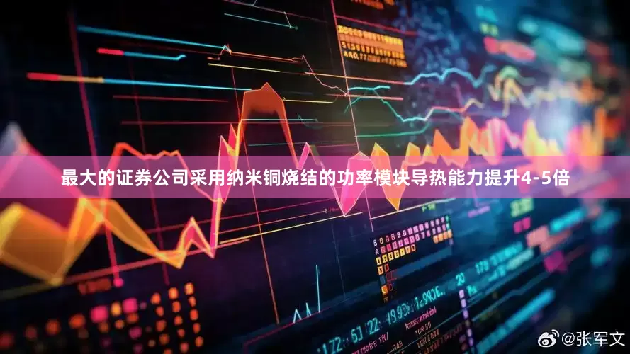 最大的证券公司采用纳米铜烧结的功率模块导热能力提升4-5倍