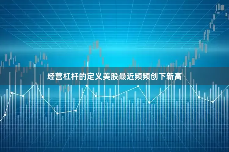 经营杠杆的定义美股最近频频创下新高