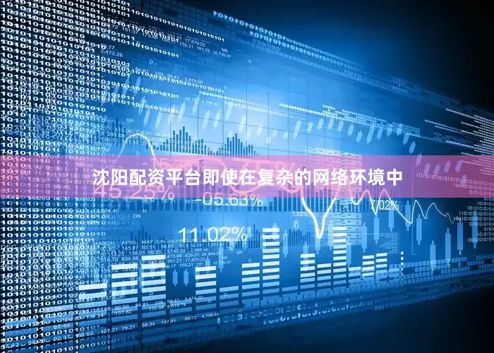 沈阳配资平台即使在复杂的网络环境中