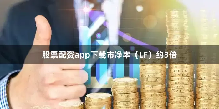 股票配资app下载市净率（LF）约3倍