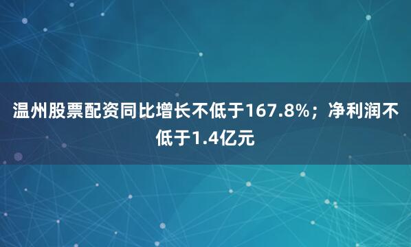 温州股票配资同比增长不低于167.8%；净利润不低于1.4亿元