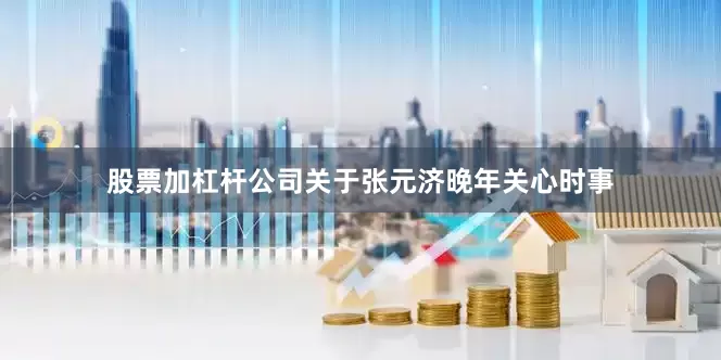 股票加杠杆公司关于张元济晚年关心时事