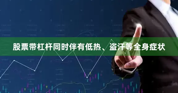 股票带杠杆同时伴有低热、盗汗等全身症状