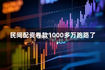 民间配资卷款1000多万跑路了