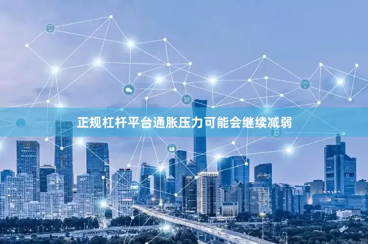 正规杠杆平台通胀压力可能会继续减弱