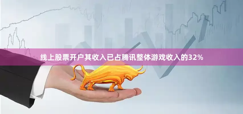 线上股票开户其收入已占腾讯整体游戏收入的32%